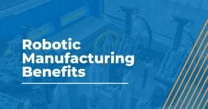 Robotic Manufacturing: how robots can help bridge the labor shortage gap