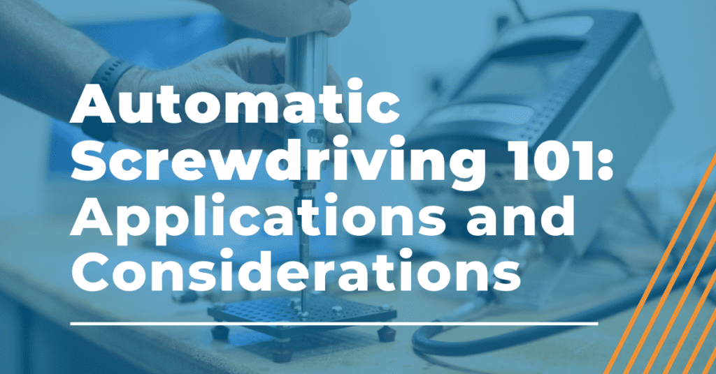 automatic screwdriving 101 applications and considerations