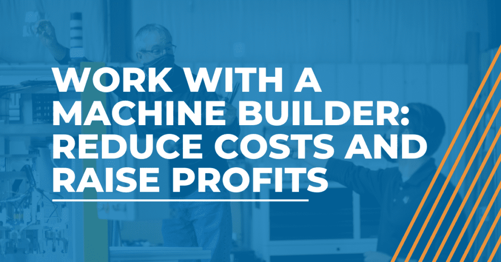 Work with a Machine Builder: Reduce Costs and Raise Profits