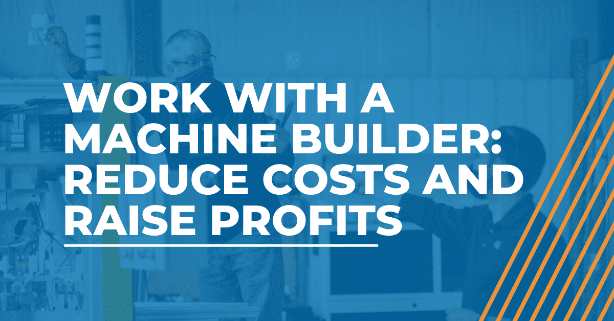 Work with a Machine Builder: Reduce Costs and Raise Profits