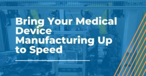 Bring Your Medical Device Manufacturing Up to Speed