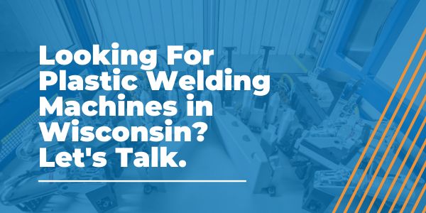 Looking For Plastic Welding Machines in Wisconsin_ Let's Talk