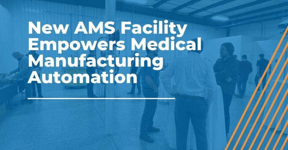 New AMS Facility Empowers Medical Manufacturing Automation