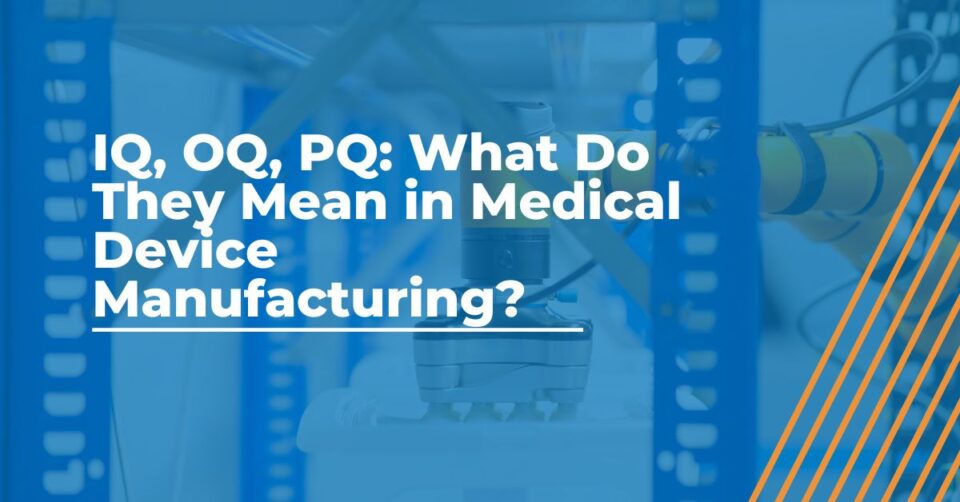 IQ, OQ, PQ What Do They Mean in Medical Device Manufacturing